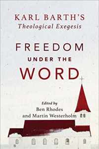 Freedom under the Word - Karl Barth`s Theological Exegesis