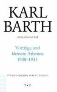 Karl Barth Gesamtausgabe: Abt. III: Vortrage Und Kleinere Arbeiten 1930-1933