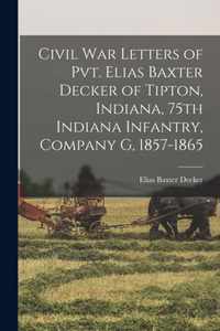 Civil War Letters of Pvt. Elias Baxter Decker of Tipton, Indiana, 75th Indiana Infantry, Company G, 1857-1865