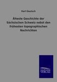 AElteste Geschichte der Sachsischen Schweiz nebst den fruhesten topographischen Nachrichten