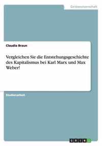 Vergleichen Sie die Entstehungsgeschichte des Kapitalismus bei Karl Marx und Max Weber!