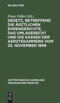 Gesetz, Betreffend Die AErztlichen Ehrengerichte, Das Umlagerecht Und Die Kassen Der Aerztekammern Vom 25. November 1899