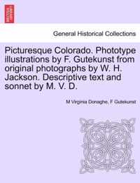 Picturesque Colorado. Phototype Illustrations by F. Gutekunst from Original Photographs by W. H. Jackson. Descriptive Text and Sonnet by M. V. D.