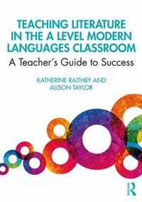 Teaching Literature in the A Level Modern Languages Classroom A Teachers Guide to Success