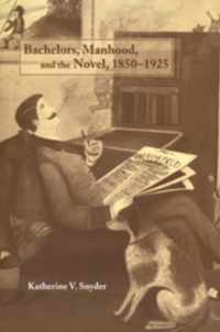 Bachelors, Manhood, and the Novel, 1850-1925