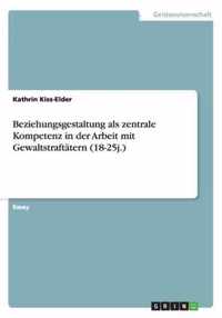 Beziehungsgestaltung als zentrale Kompetenz in der Arbeit mit Gewaltstraftatern (18-25j.)