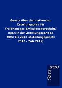 Gesetz Ber Den Nationalen Zuteilungsplan Fur Treibhausgas-Emissionsberechtigungen in Der Zuteilungsperiode 2008 Bis 2012 (Zuteilungsgesetz 2012 - Zug