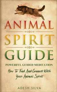 Animal Spirit Guide: Powerful Guided Meditation To Find And Connect With Your Animal Spirit: Powerful Guided Meditation: Powerful G