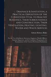 Drainage & Sanitation, a Practical Exposition of the Conditions Vital to Healthy Buildings, Their Surroundings and Construction, Their Ventilation, He