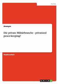 Die private Militarbranche - privatized peace-keeping?