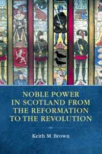 Noble Power in Scotland from the Reformation to the Revolution