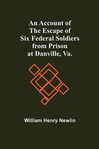 An Account Of The Escape Of Six Federal Soldiers From Prison At Danville, Va.