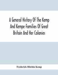 A General History Of The Kemp And Kempe Families Of Great Britain And Her Colonies, With Arms, Pedigrees, Portraits, Illustrations Of Seats, Foundations, Chantries, Monuments, Documents, Old Jewels, Curios, Etc.