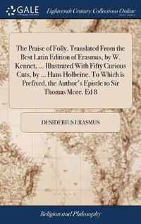 The Praise of Folly. Translated From the Best Latin Edition of Erasmus, by W. Kennet, ... Illustrated With Fifty Curious Cuts, by ... Hans Holbeine. To Which is Prefixed, the Author's Epistle to Sir Thomas More. Ed 8