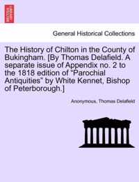 The History of Chilton in the County of Bukingham. [By Thomas Delafield. a Separate Issue of Appendix No. 2 to the 1818 Edition of Parochial Antiquities by White Kennet, Bishop of Peterborough.]