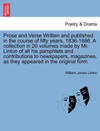 Prose and Verse Written and Published in the Course of Fifty Years, 1836-1886. a Collection in 20 Volumes Made by Mr. Linton of All His Pamphlets and Contributions to Newspapers, Magazines, as They Appeared in the Original Form