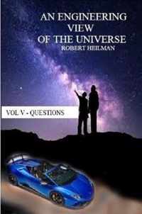 An Engineering View of the Universe Vol V - Questions