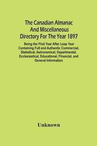 The Canadian Almanac And Miscellaneous Directory For The Year 1897; Being The First Year After Leap Year Containing Full And Authentic Commercial, Sta