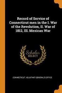 Record of Service of Connecticut men in the I. War of the Revolution, II. War of 1812, III. Mexican War