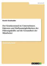 Der Krankenstand im Unternehmen. Faktoren und Einflussmoeglichkeiten der Fuhrungskrafte auf die Gesundheit der Mitarbeiter