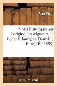 Notes Historiques Sur l'Origine, Les Seigneurs, Le Fief Et Le Bourg de Damville Eure