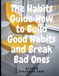 The Habits Guide How to Build Good Habits and Break Bad Ones: The Power of Habit