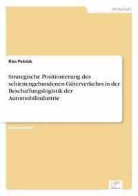 Strategische Positionierung des schienengebundenen Guterverkehrs in der Beschaffungslogistik der Automobilindustrie