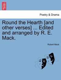 Round the Hearth [and Other Verses] ... Edited and Arranged by R. E. Mack.