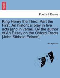 King Henry the Third. Part the First. an Historical Play in Five Acts [And in Verse]. by the Author of an Essay on the Oxford Tracts [John Sibbald Edison].