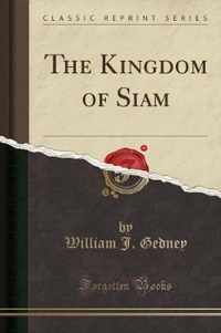 The Kingdom of Siam (Classic Reprint)