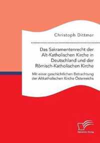 Das Sakramentenrecht der Alt-Katholischen Kirche in Deutschland und der Roemisch-Katholischen Kirche. Mit einer geschichtlichen Betrachtung der Altkatholischen Kirche OEsterreichs