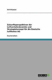 Zukunftsperspektiven der Luftverkehrsbranche und Strategiekonzept fur die Deutsche Lufthansa AG