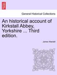 An Historical Account of Kirkstall Abbey, Yorkshire ... Third Edition.