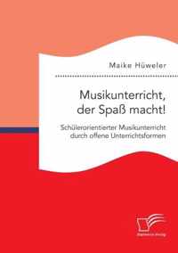 Musikunterricht, der Spass macht! Schulerorientierter Musikunterricht durch offene Unterrichtsformen