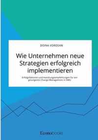 Wie Unternehmen neue Strategien erfolgreich implementieren. Erfolgsfaktoren und Handlungsempfehlungen fur ein gelungenes Change Management in KMU