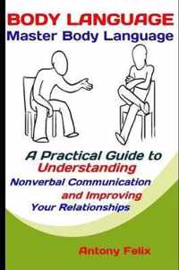 Body Language: Master Body Language: A Practical Guide to Understanding Nonverbal Communication and Improving Your Relationships