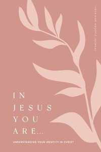 In Jesus You Are: Understanding Your Identity in Christ