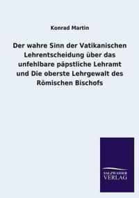 Der wahre Sinn der Vatikanischen Lehrentscheidung uber das unfehlbare papstliche Lehramt und Die oberste Lehrgewalt des Roemischen Bischofs