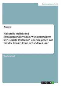 Kulturelle Vielfalt und Sozialkonstruktivismus. Wie konstruieren wir soziale Probleme und wie gehen wir mit der Konstruktion der anderen um?