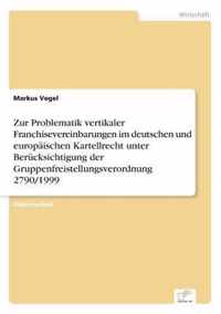 Zur Problematik vertikaler Franchisevereinbarungen im deutschen und europaischen Kartellrecht unter Berucksichtigung der Gruppenfreistellungsverordnung 2790/1999