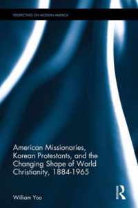 American Missionaries, Korean Protestants, and the Changing Shape of World Christianity, 1884-1965