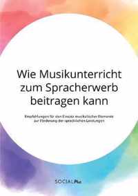 Wie Musikunterricht zum Spracherwerb beitragen kann. Empfehlungen fur den Einsatz musikalischer Elemente zur Foerderung der sprachlichen Leistungen