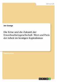 Die Krise und die Zukunft der Erwerbsarbeitsgesellschaft - Wert und Preis der Arbeit im heutigen Kapitalismus