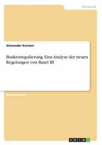 Bankenregulierung. Eine Analyse der neuen Regelungen von Basel III