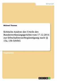 Kritische Analyse des Urteils des Bundesverfassungsgerichts vom 17.12.2014 zur Erbschaftsteuerbegunstigung nach 13a, 13b ErbStG