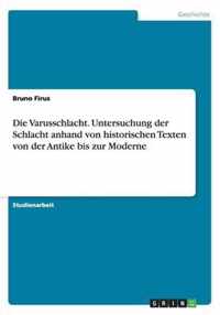 Die Varusschlacht. Untersuchung der Schlacht anhand von historischen Texten von der Antike bis zur Moderne