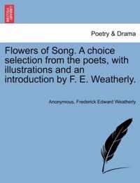 Flowers of Song. a Choice Selection from the Poets, with Illustrations and an Introduction by F. E. Weatherly.