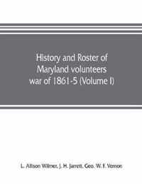 History and roster of Maryland volunteers, war of 1861-5 (Volume I)