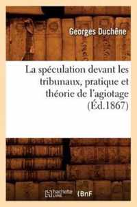 La Speculation Devant Les Tribunaux, Pratique Et Theorie de l'Agiotage (Ed.1867)