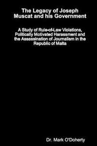 The Legacy of Joseph Muscat and his Government - A Study of Rule-of-Law Violations, Politically Motivated Harassment and the Assassination of Journalism in the Republic of Malta